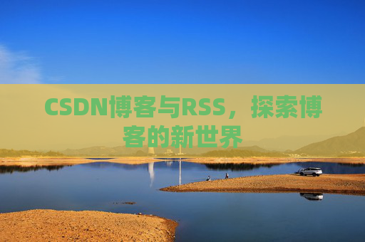 CSDN博客与RSS，探索博客的新世界