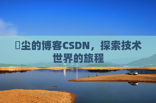 玦尘的博客CSDN,探索技术世界的旅程
