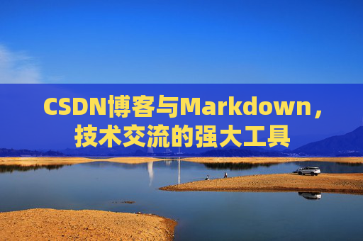 CSDN博客与Markdown，技术交流的强大工具